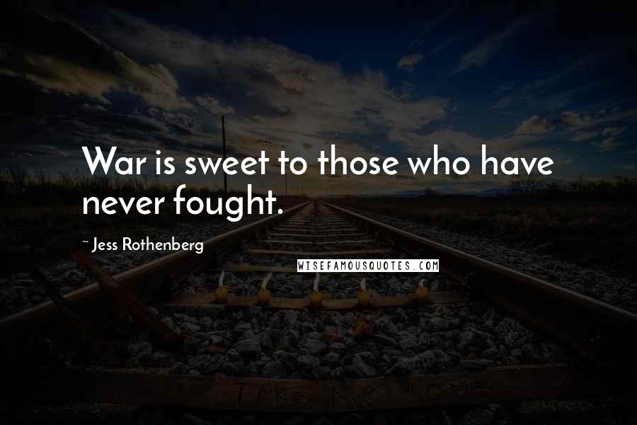 Jess Rothenberg Quotes: War is sweet to those who have never fought.