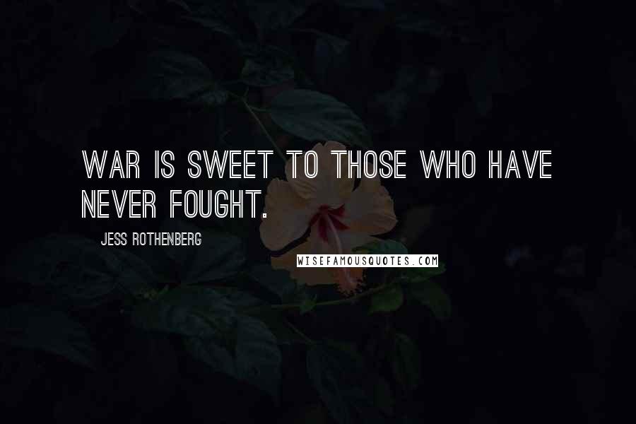 Jess Rothenberg Quotes: War is sweet to those who have never fought.