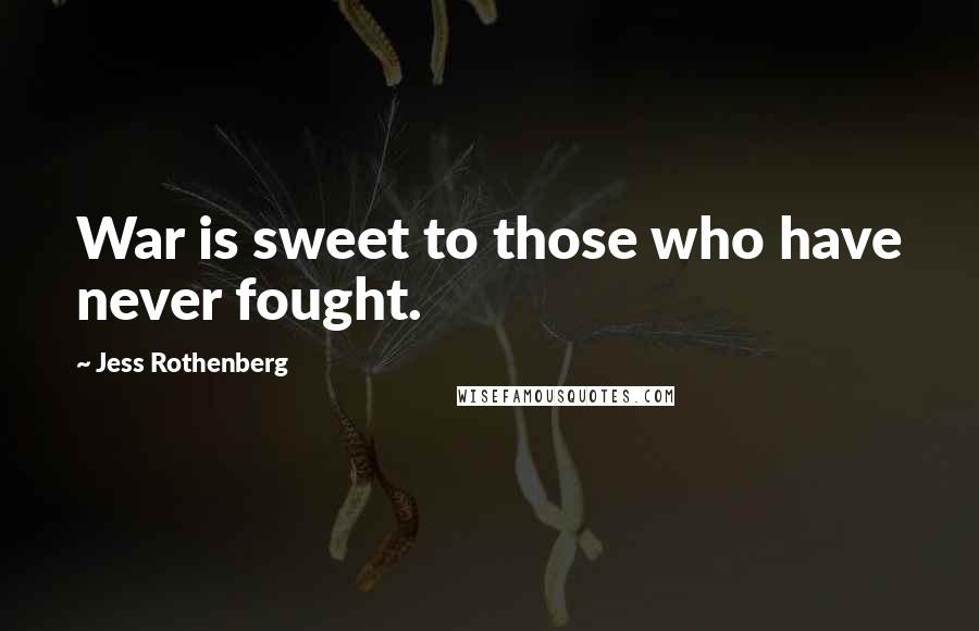 Jess Rothenberg Quotes: War is sweet to those who have never fought.