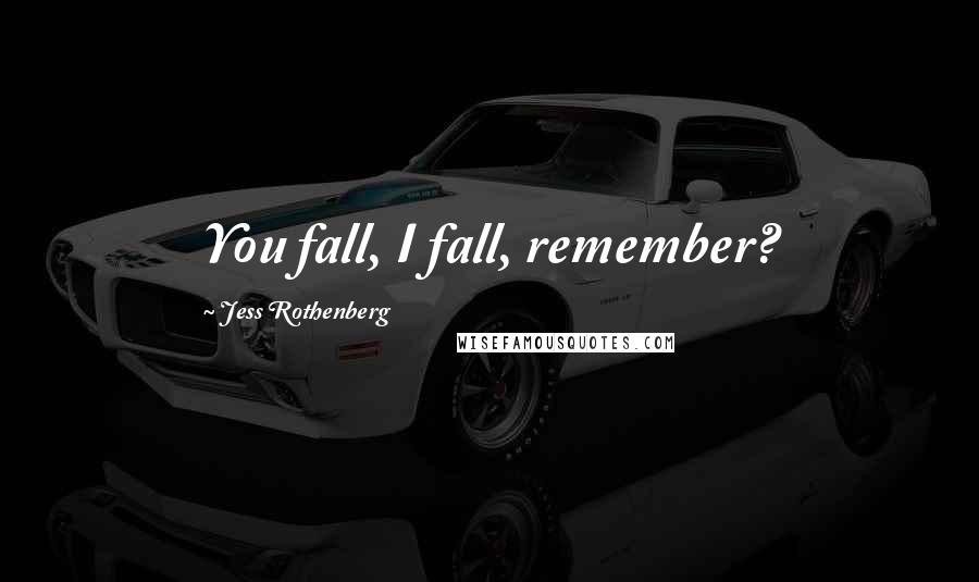 Jess Rothenberg Quotes: You fall, I fall, remember?