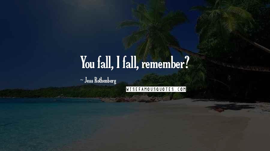 Jess Rothenberg Quotes: You fall, I fall, remember?