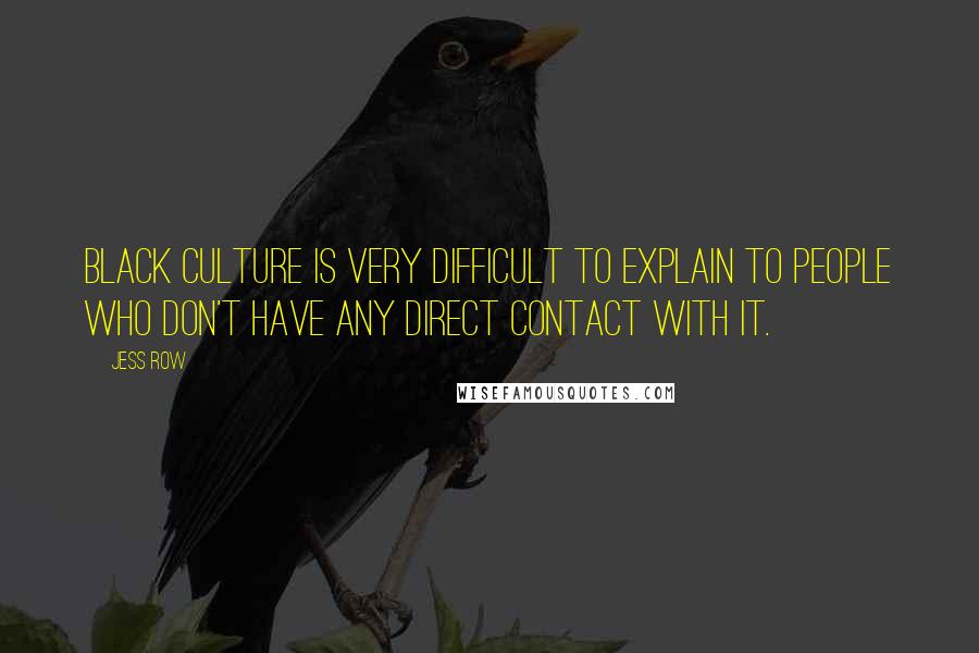 Jess Row Quotes: Black culture is very difficult to explain to people who don't have any direct contact with it.