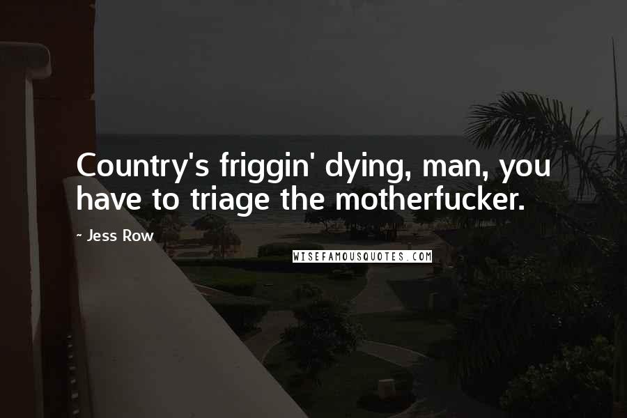Jess Row Quotes: Country's friggin' dying, man, you have to triage the motherfucker.