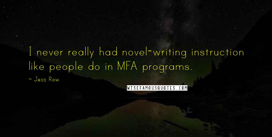 Jess Row Quotes: I never really had novel-writing instruction like people do in MFA programs.