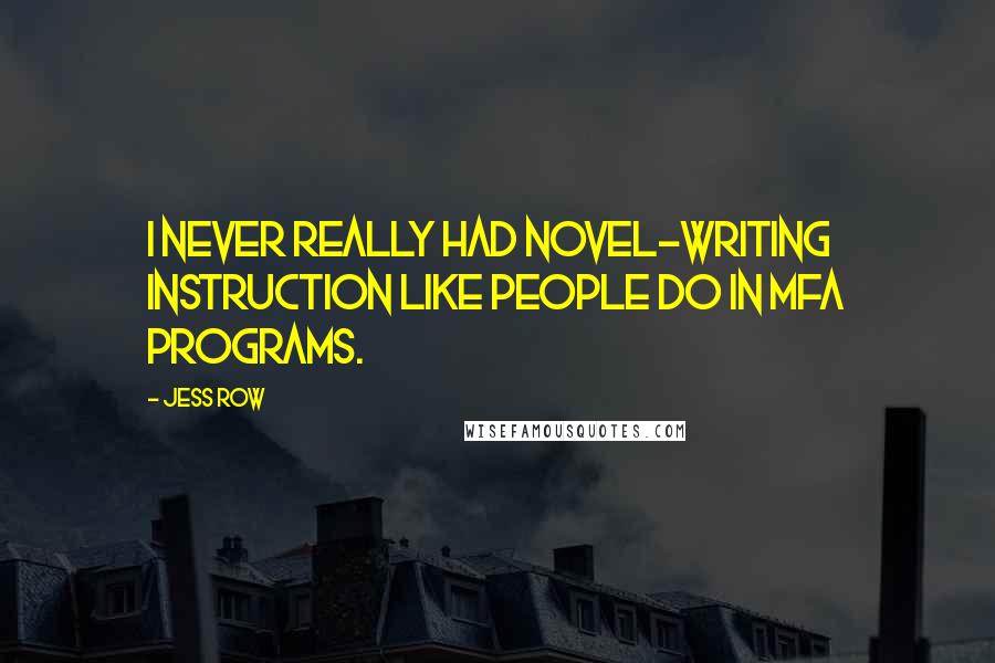 Jess Row Quotes: I never really had novel-writing instruction like people do in MFA programs.