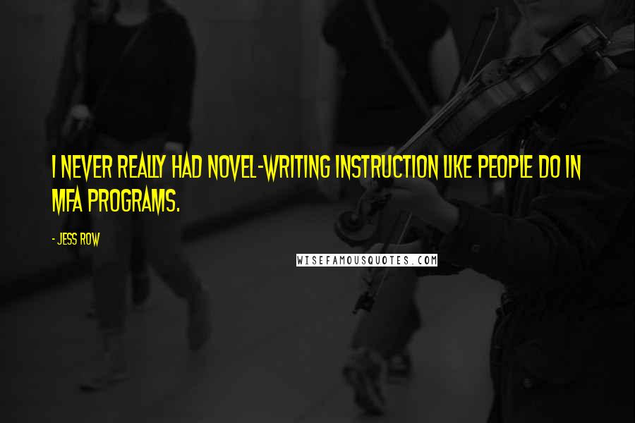 Jess Row Quotes: I never really had novel-writing instruction like people do in MFA programs.