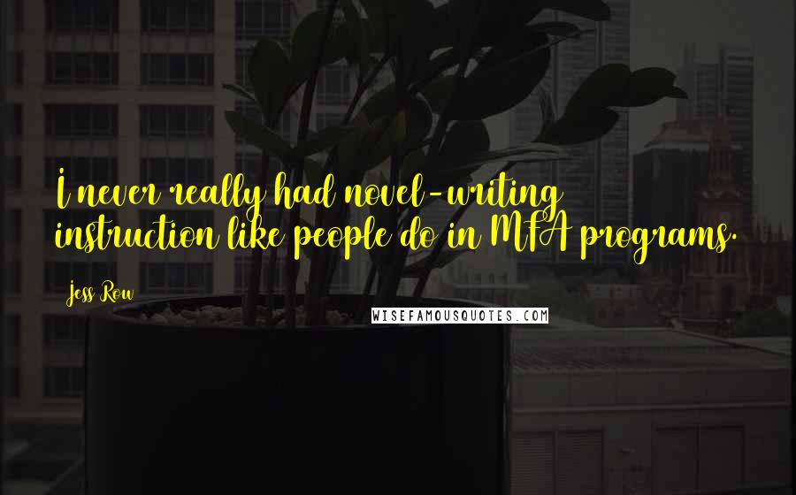 Jess Row Quotes: I never really had novel-writing instruction like people do in MFA programs.