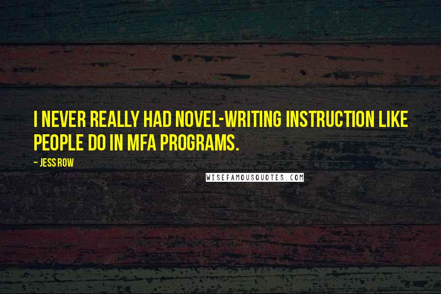 Jess Row Quotes: I never really had novel-writing instruction like people do in MFA programs.