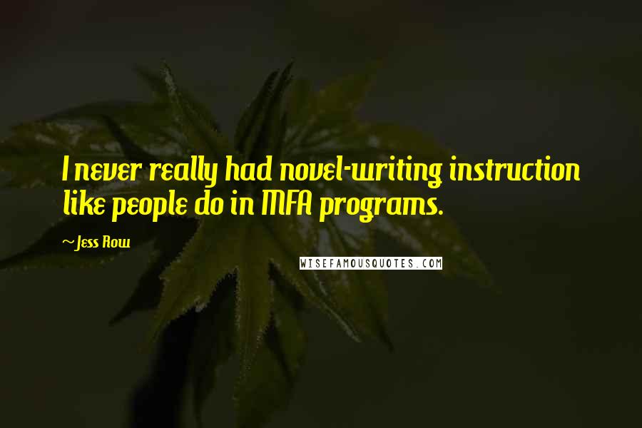 Jess Row Quotes: I never really had novel-writing instruction like people do in MFA programs.