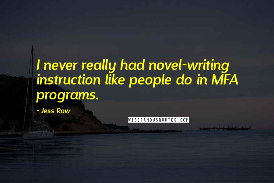 Jess Row Quotes: I never really had novel-writing instruction like people do in MFA programs.