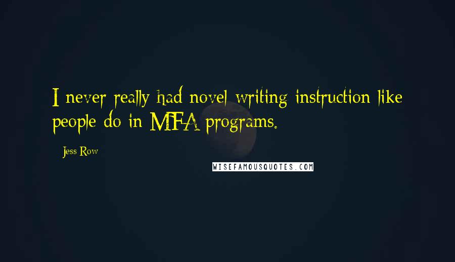 Jess Row Quotes: I never really had novel-writing instruction like people do in MFA programs.