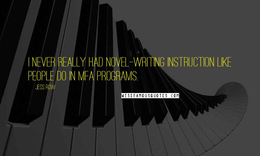 Jess Row Quotes: I never really had novel-writing instruction like people do in MFA programs.