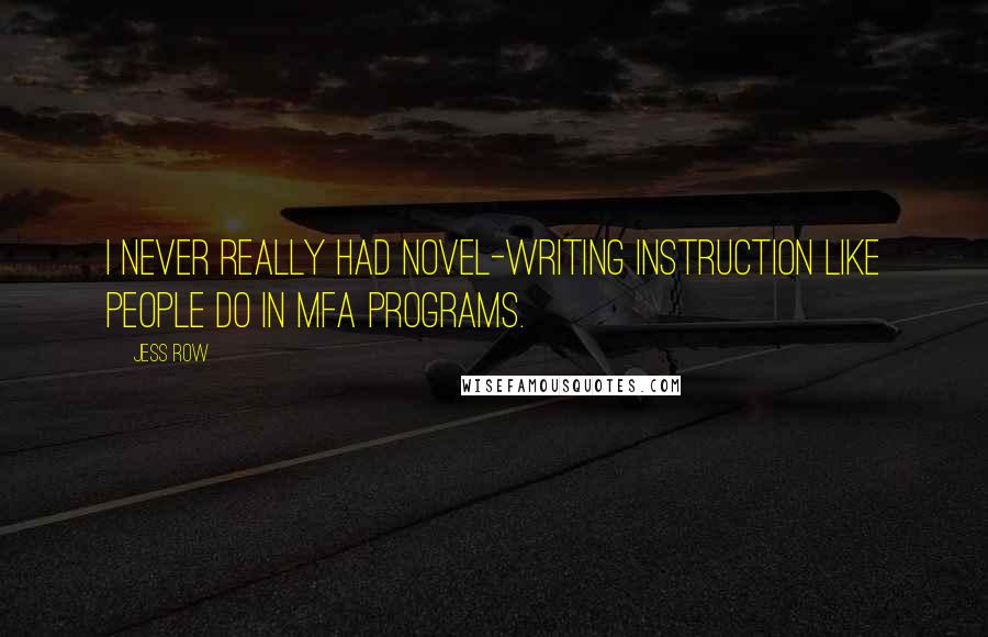 Jess Row Quotes: I never really had novel-writing instruction like people do in MFA programs.