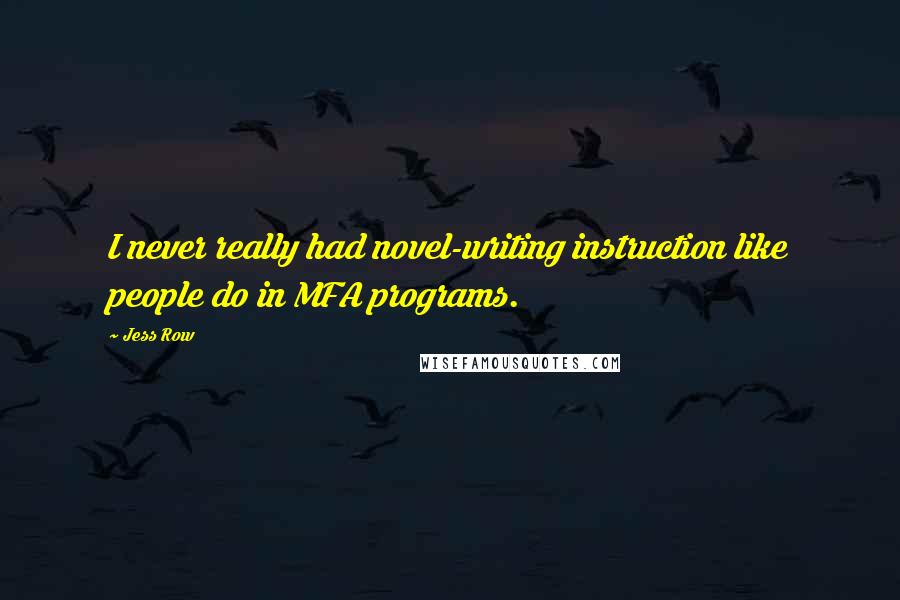 Jess Row Quotes: I never really had novel-writing instruction like people do in MFA programs.