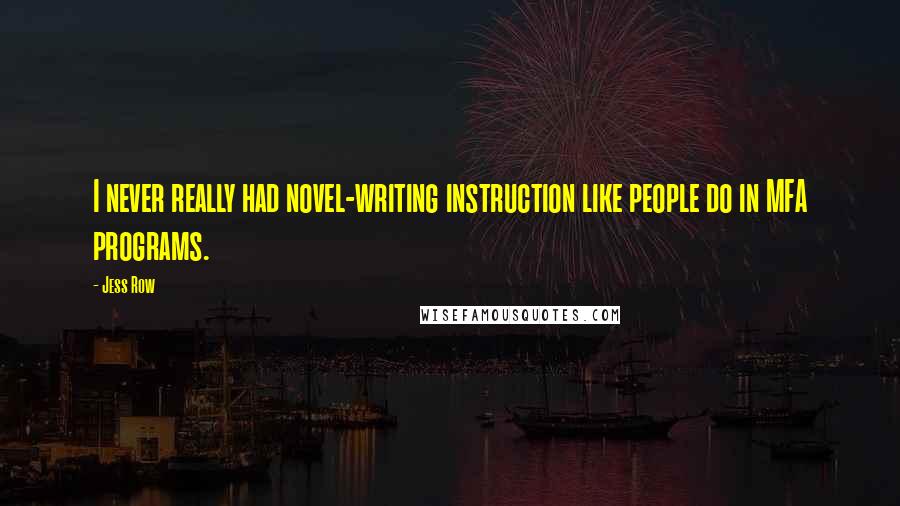 Jess Row Quotes: I never really had novel-writing instruction like people do in MFA programs.