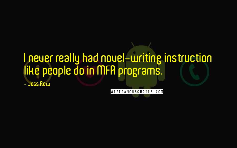 Jess Row Quotes: I never really had novel-writing instruction like people do in MFA programs.