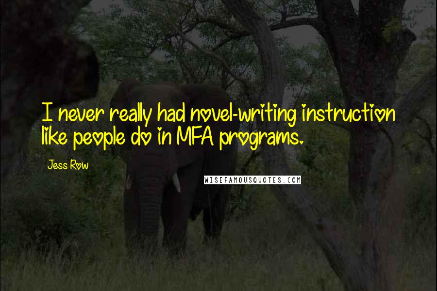 Jess Row Quotes: I never really had novel-writing instruction like people do in MFA programs.