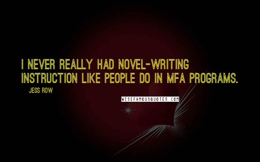 Jess Row Quotes: I never really had novel-writing instruction like people do in MFA programs.