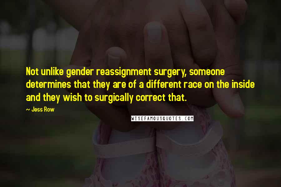 Jess Row Quotes: Not unlike gender reassignment surgery, someone determines that they are of a different race on the inside and they wish to surgically correct that.
