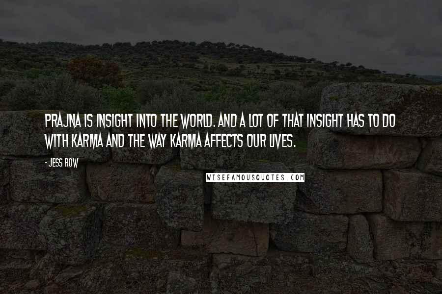 Jess Row Quotes: Prajna is insight into the world. And a lot of that insight has to do with karma and the way karma affects our lives.