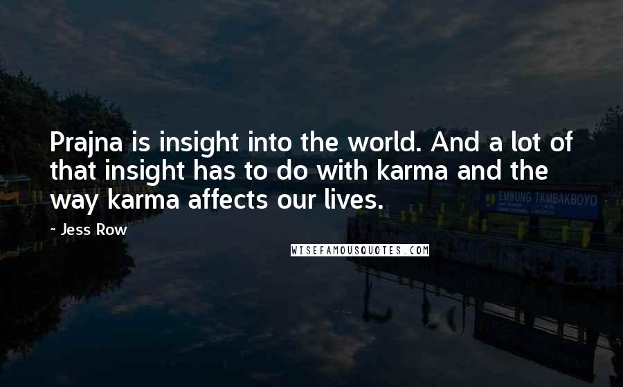 Jess Row Quotes: Prajna is insight into the world. And a lot of that insight has to do with karma and the way karma affects our lives.