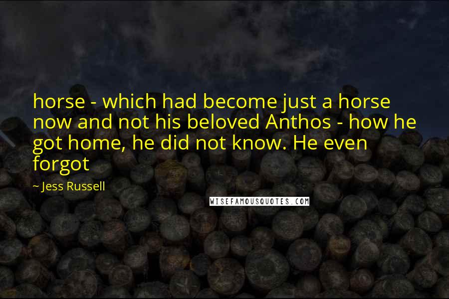 Jess Russell Quotes: horse - which had become just a horse now and not his beloved Anthos - how he got home, he did not know. He even forgot