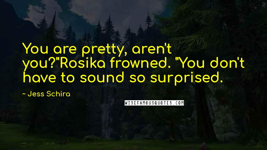 Jess Schira Quotes: You are pretty, aren't you?"Rosika frowned. "You don't have to sound so surprised.