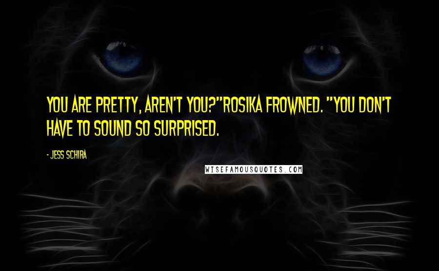 Jess Schira Quotes: You are pretty, aren't you?"Rosika frowned. "You don't have to sound so surprised.