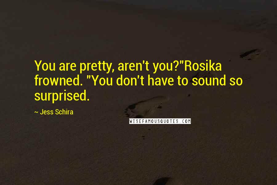 Jess Schira Quotes: You are pretty, aren't you?"Rosika frowned. "You don't have to sound so surprised.