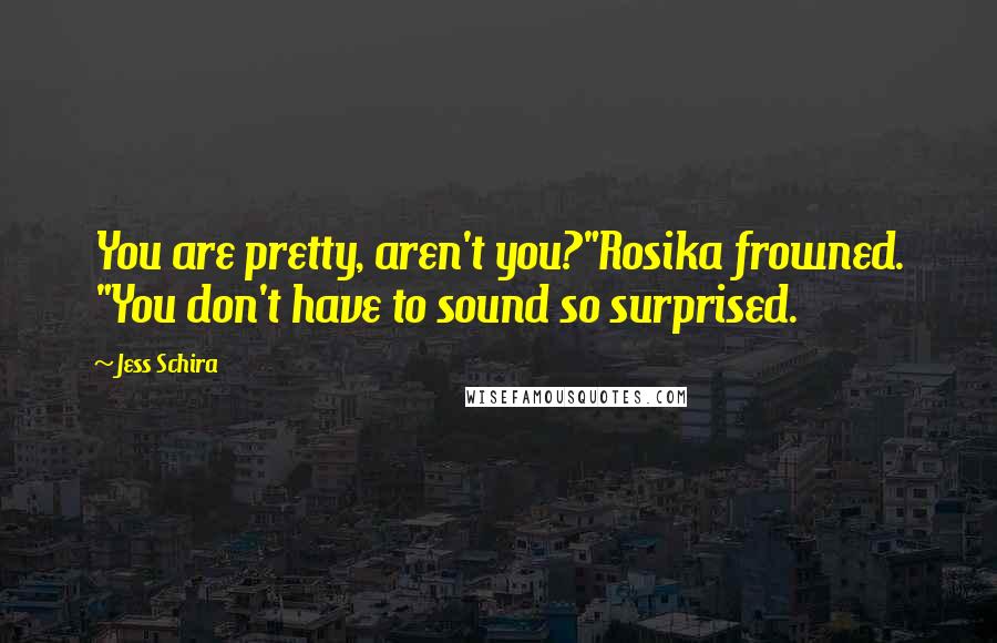 Jess Schira Quotes: You are pretty, aren't you?"Rosika frowned. "You don't have to sound so surprised.