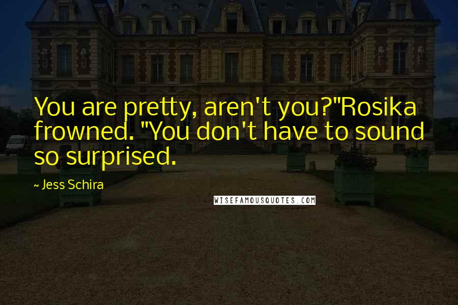 Jess Schira Quotes: You are pretty, aren't you?"Rosika frowned. "You don't have to sound so surprised.