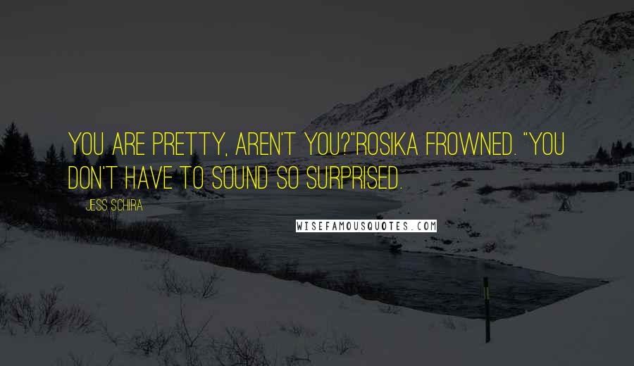 Jess Schira Quotes: You are pretty, aren't you?"Rosika frowned. "You don't have to sound so surprised.