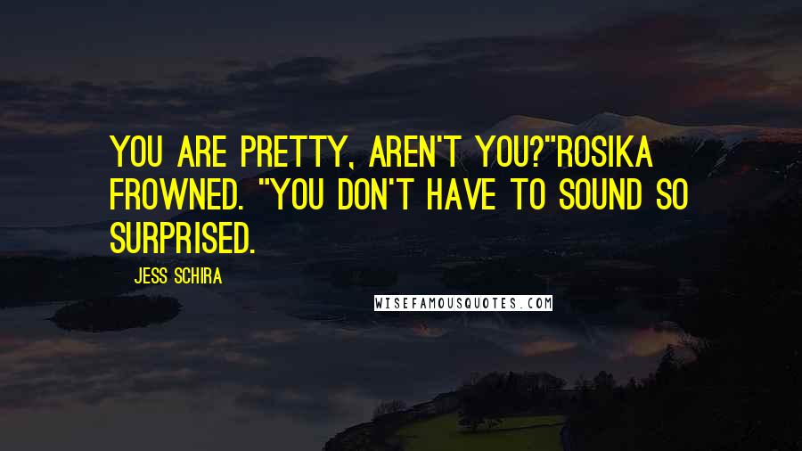 Jess Schira Quotes: You are pretty, aren't you?"Rosika frowned. "You don't have to sound so surprised.