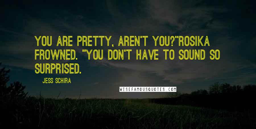 Jess Schira Quotes: You are pretty, aren't you?"Rosika frowned. "You don't have to sound so surprised.