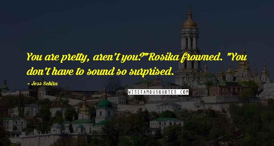 Jess Schira Quotes: You are pretty, aren't you?"Rosika frowned. "You don't have to sound so surprised.