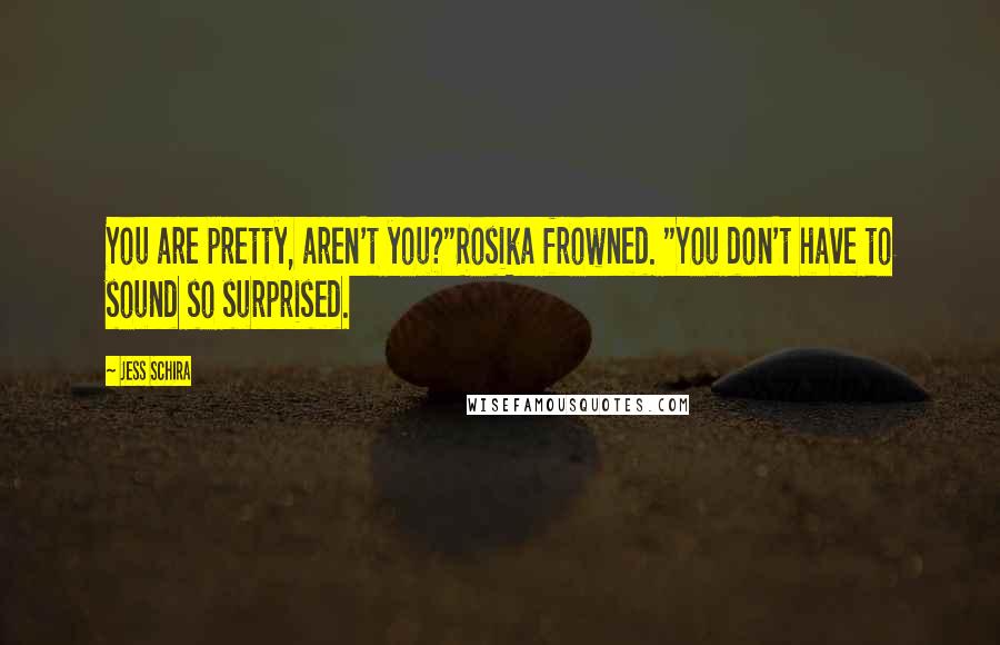 Jess Schira Quotes: You are pretty, aren't you?"Rosika frowned. "You don't have to sound so surprised.