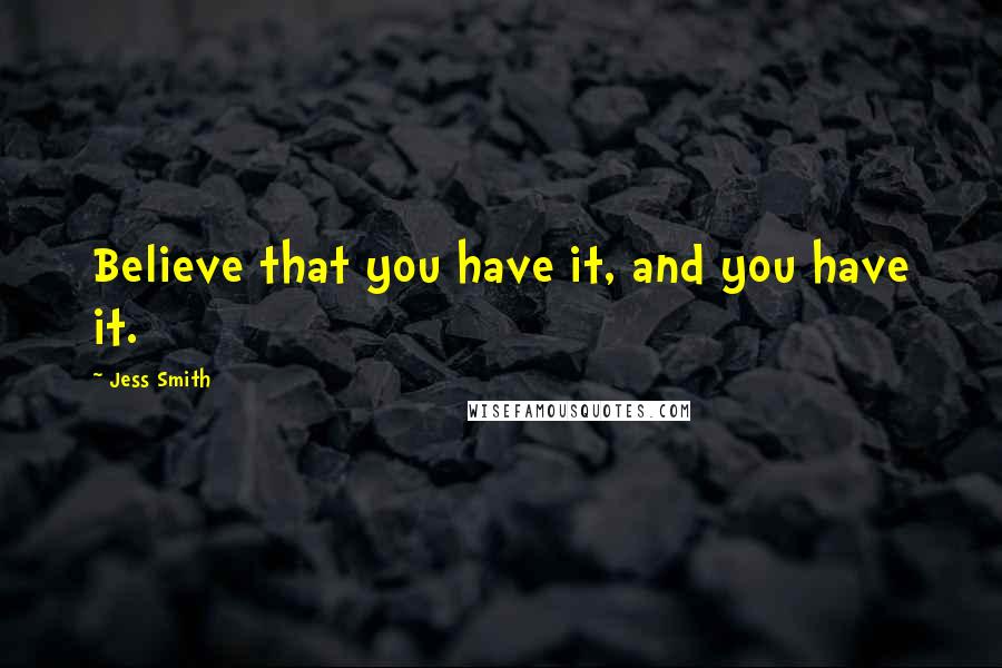 Jess Smith Quotes: Believe that you have it, and you have it.