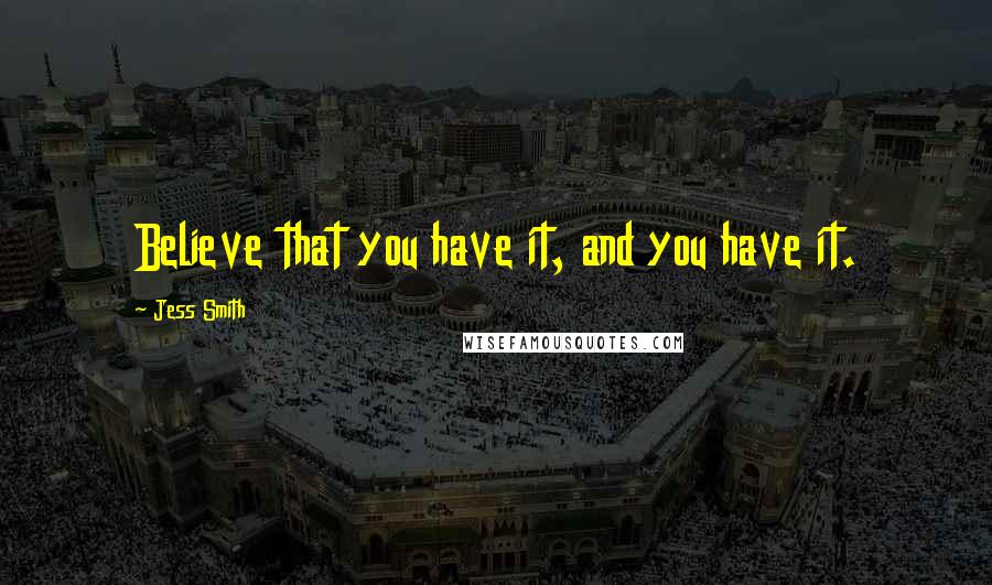 Jess Smith Quotes: Believe that you have it, and you have it.