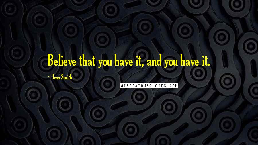 Jess Smith Quotes: Believe that you have it, and you have it.