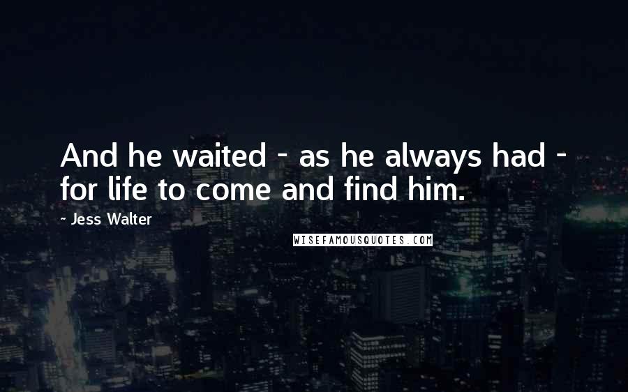 Jess Walter Quotes: And he waited - as he always had - for life to come and find him.