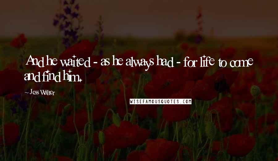 Jess Walter Quotes: And he waited - as he always had - for life to come and find him.