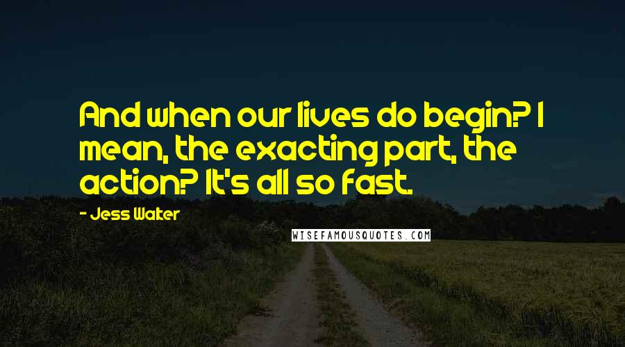 Jess Walter Quotes: And when our lives do begin? I mean, the exacting part, the action? It's all so fast.