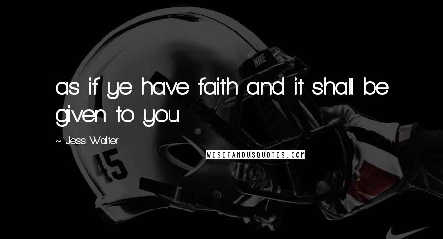 Jess Walter Quotes: as if ye have faith and it shall be given to you.