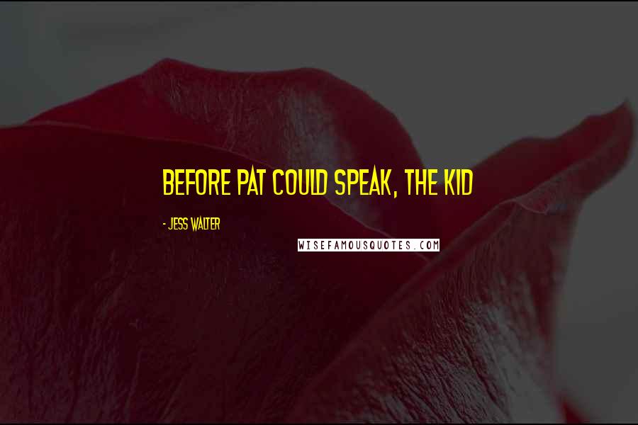 Jess Walter Quotes: Before Pat could speak, the kid