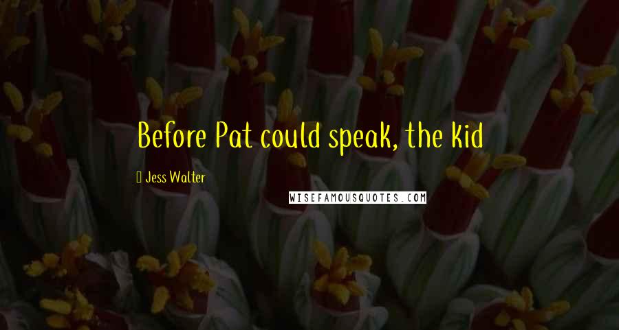 Jess Walter Quotes: Before Pat could speak, the kid