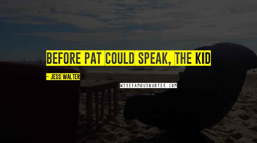 Jess Walter Quotes: Before Pat could speak, the kid