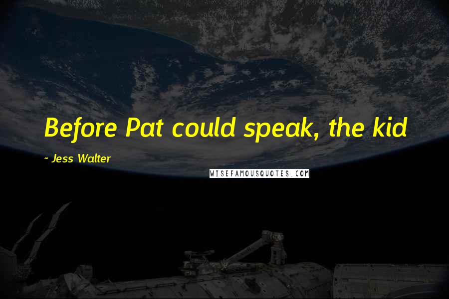 Jess Walter Quotes: Before Pat could speak, the kid