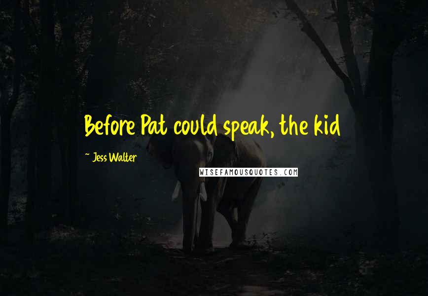 Jess Walter Quotes: Before Pat could speak, the kid
