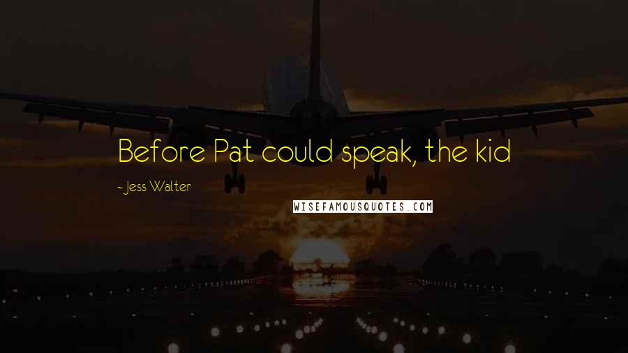 Jess Walter Quotes: Before Pat could speak, the kid