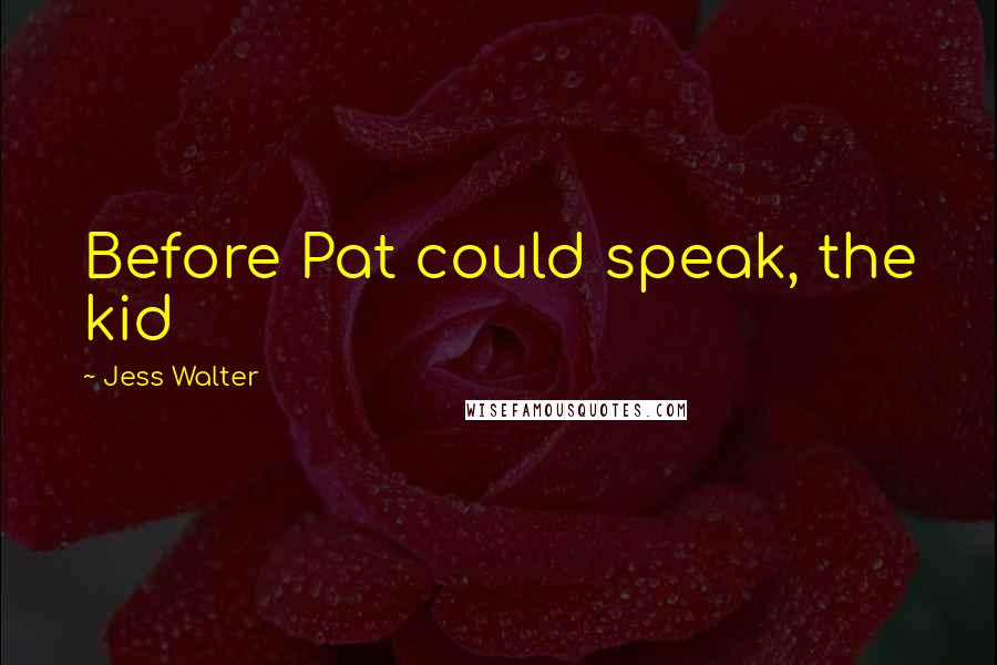 Jess Walter Quotes: Before Pat could speak, the kid